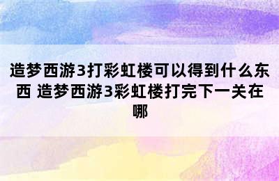 造梦西游3打彩虹楼可以得到什么东西 造梦西游3彩虹楼打完下一关在哪